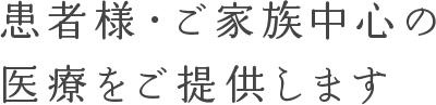 患者様・ご家族中心の医療をご提供します